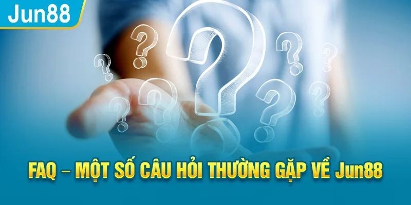 dieu khoan jun88 faqs Trả lời tất tần tật mọi thắc mắc của khách hàng về hệ thống Jun88
