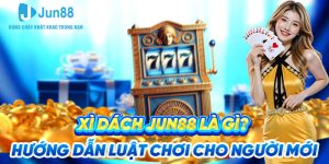 Xì Dách Jun88 Là Gì? Hướng Dẫn Luật Chơi Cho Người Mới